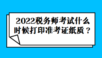 2022稅務師考試什么時候打印準考證紙質？