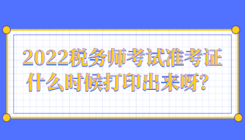 2022稅務(wù)師考試準(zhǔn)考證什么時候打印出來呀？