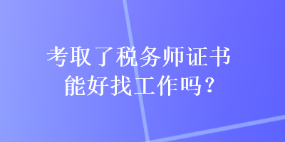 考取了稅務(wù)師證書能好找工作嗎？
