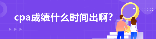 cpa成績(jī)什么時(shí)間出啊？