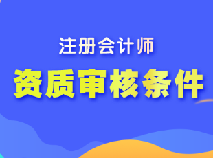 注冊會計師的報名資質(zhì)審核條件是什么呢？
