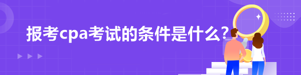 報(bào)考cpa考試的條件是什么？