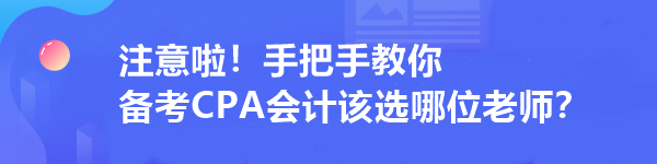 注意啦！手把手教你 備考CPA會計該選哪位老師？