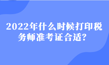 2022年什么時(shí)候打印稅務(wù)師準(zhǔn)考證合適？