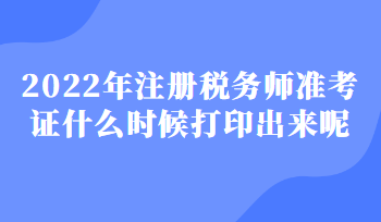 2022年注冊稅務(wù)師準(zhǔn)考證什么時候打印出來呢
