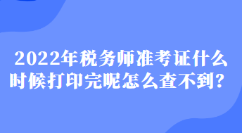 2022年稅務(wù)師準(zhǔn)考證什么時(shí)候打印完呢怎么查不到？