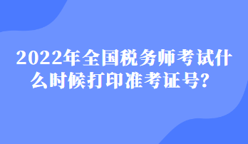 2022年全國(guó)稅務(wù)師考試什么時(shí)候打印準(zhǔn)考證號(hào)？