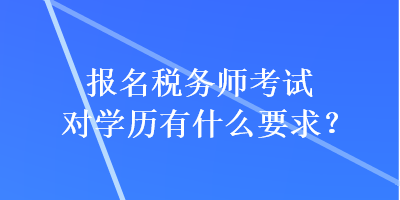 報(bào)名稅務(wù)師考試對(duì)學(xué)歷有什么要求？