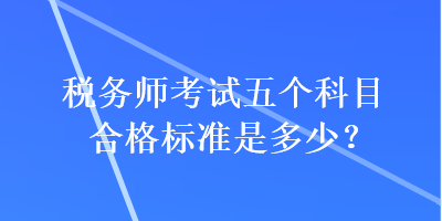 稅務師考試五個科目合格標準是多少？