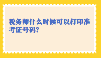 稅務(wù)師什么時(shí)候可以打印準(zhǔn)考證號碼？