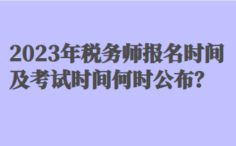 2023年稅務(wù)師報名時間及考試時間何時公布？