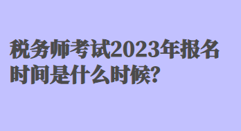 稅務(wù)師考試2023年報(bào)名時(shí)間是什么時(shí)候？