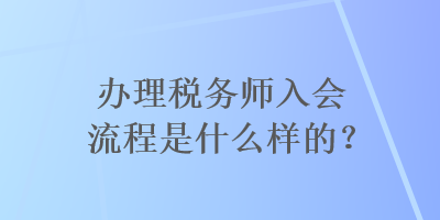 辦理稅務(wù)師入會(huì)流程是什么樣的？