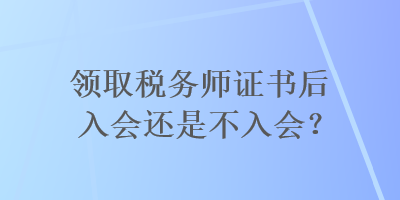 領(lǐng)取稅務(wù)師證書(shū)后入會(huì)還是不入會(huì)？