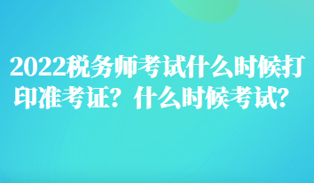 2022稅務(wù)師考試什么時候打印準考證？什么時候考試？
