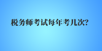 稅務(wù)師考試每年考幾次？
