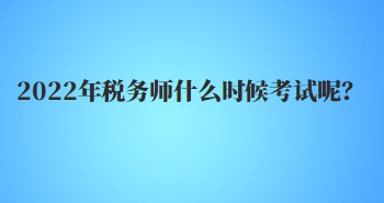 2022年稅務(wù)師什么時(shí)候考試呢？