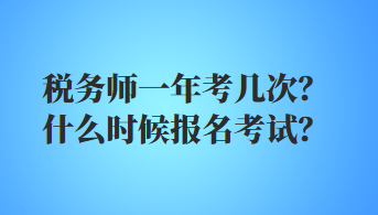 稅務(wù)師一年考幾次？什么時候報名考試？