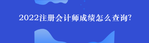 2022注冊會計師成績怎么查詢？