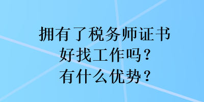 擁有了稅務師證書好找工作嗎？有什么優(yōu)勢？