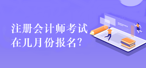 注冊(cè)會(huì)計(jì)師考試在幾月份報(bào)名？
