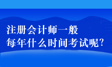 注冊(cè)會(huì)計(jì)師一般每年什么時(shí)間考試呢？