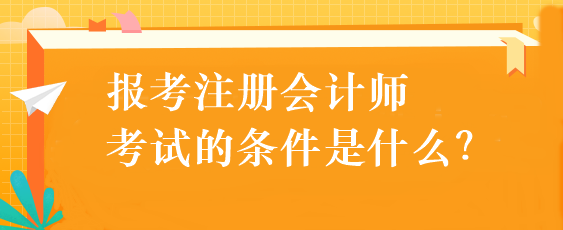 報考注冊會計師考試的條件是什么？