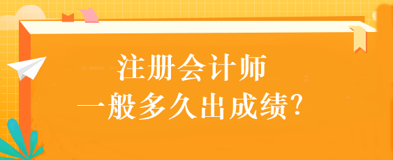 注冊會計師一般多久出成績？