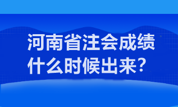河南省注會(huì)成績(jī)什么時(shí)候出來(lái)？