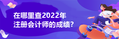 在哪里查2022年注冊(cè)會(huì)計(jì)師的成績(jī)？