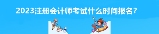 2023注冊會計師考試什么時間報名？