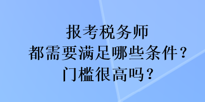 報考稅務師都需要滿足哪些條件？門檻很高嗎？