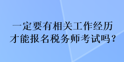 一定要有相關(guān)工作經(jīng)歷才能報名稅務(wù)師考試嗎？