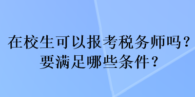 在校生可以報(bào)考稅務(wù)師嗎？要滿足哪些條件？