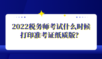 2022稅務(wù)師考試什么時候打印準考證紙質(zhì)版？