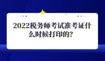 2022稅務(wù)師考試準(zhǔn)考證什么時(shí)候打印的？