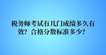 稅務(wù)師考試有幾門(mén)成績(jī)多久有效？合格分?jǐn)?shù)標(biāo)準(zhǔn)多少？