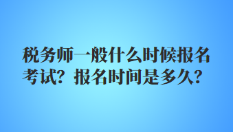 稅務(wù)師一般什么時候報名考試？報名時間是多久？