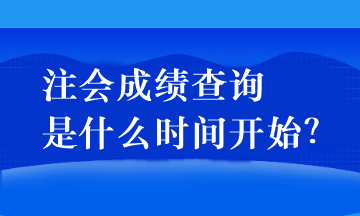 注會成績查詢是什么時間開始？