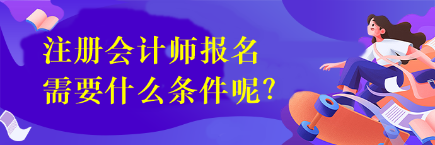 注冊會計(jì)師報(bào)名需要什么條件呢？
