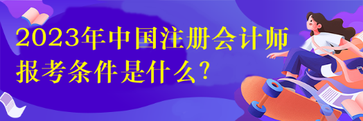 2023年中國注冊會計師報考條件是什么？