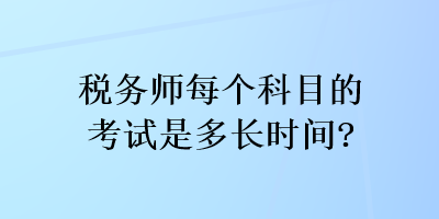 稅務(wù)師每個科目的考試是多長時間？