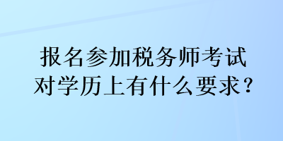 報(bào)名參加稅務(wù)師考試對(duì)學(xué)歷上有什么要求？