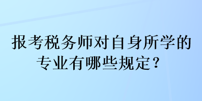 報考稅務師對自身所學的專業(yè)有哪些規(guī)定？