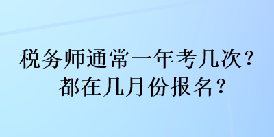 稅務(wù)師通常一年考幾次？都在幾月份報(bào)名？