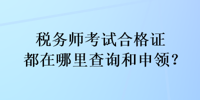 稅務(wù)師考試合格證都在哪里查詢和申領(lǐng)？