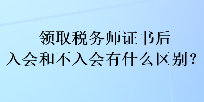 領(lǐng)取稅務(wù)師證書后入會(huì)和不入會(huì)有什么區(qū)別？