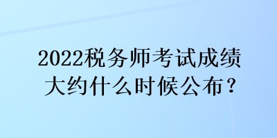 2022稅務(wù)師考試成績(jī)大約什么時(shí)候公布？