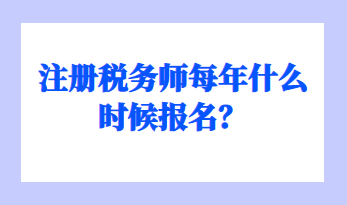 注冊稅務(wù)師每年什么時(shí)候報(bào)名？