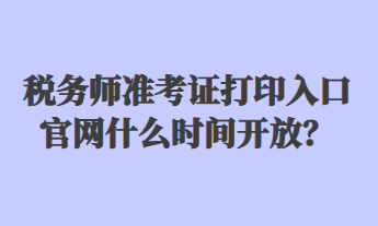 稅務(wù)師準(zhǔn)考證打印入口官網(wǎng)什么時(shí)間開放？